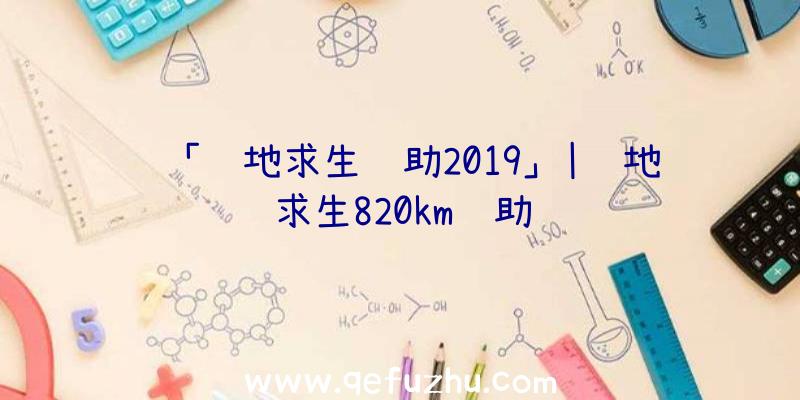 「绝地求生辅助2019」|绝地求生820km辅助